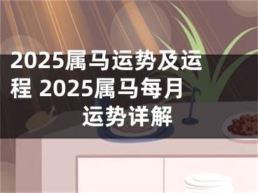 2025属马运势及运程 2025属马每月运势详解