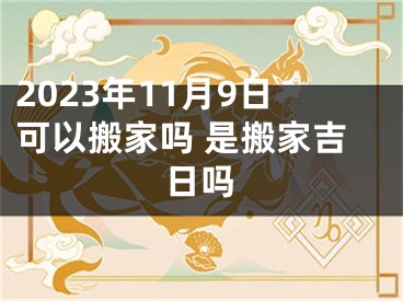 2023年11月9日可以搬家吗 是搬家吉日吗
