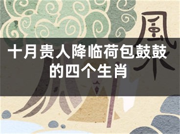 十月贵人降临荷包鼓鼓的四个生肖