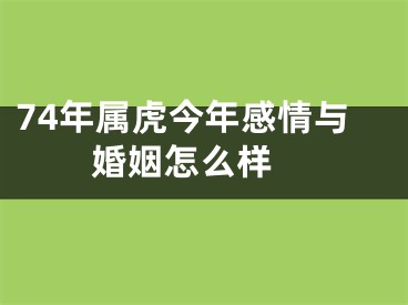 74年属虎今年感情与婚姻怎么样 