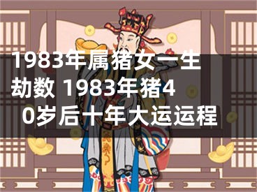 1983年属猪女一生劫数 1983年猪40岁后十年大运运程