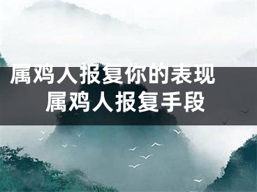 属鸡人报复你的表现 属鸡人报复手段