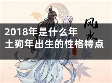 2018年是什么年 土狗年出生的性格特点