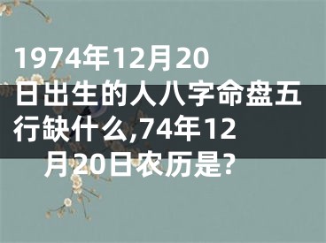 1974年12月20日出生的人八字命盘五行缺什么,74年12月20日农历是?