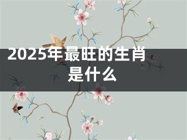 2025年最旺的生肖是什么
