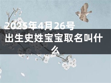 2025年4月26号出生史姓宝宝取名叫什么