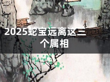 2025蛇宝远离这三个属相
