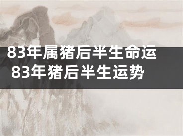 83年属猪后半生命运 83年猪后半生运势