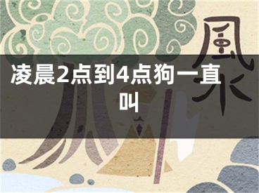 凌晨2点到4点狗一直叫