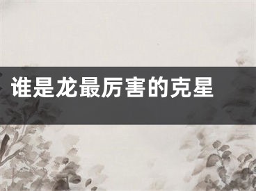 谁是龙最厉害的克星 
