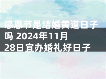 感恩节是结婚黄道日子吗 2024年11月28日宜办婚礼好日子