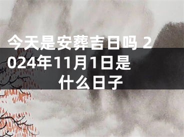 今天是安葬吉日吗 2024年11月1日是什么日子