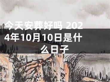 今天安葬好吗 2024年10月10日是什么日子