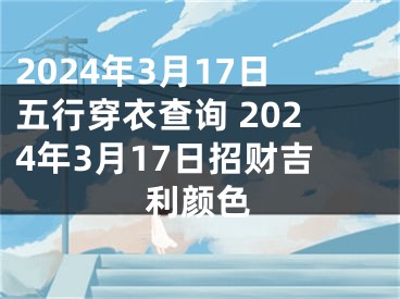 2024年3月17日五行穿衣查询 2024年3月17日招财吉利颜色