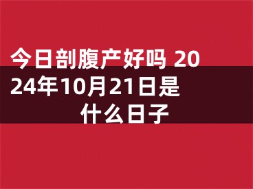 今日剖腹产好吗 2024年10月21日是什么日子