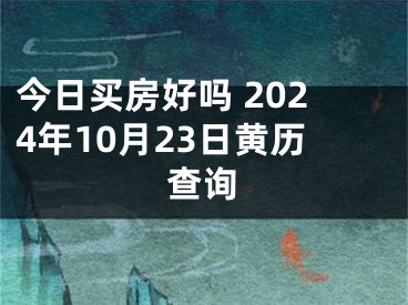 今日买房好吗 2024年10月23日黄历查询