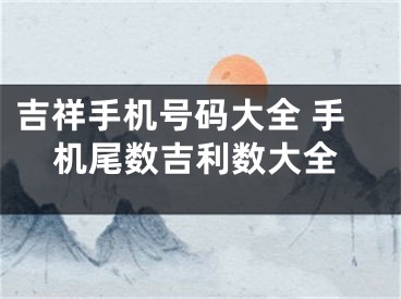 吉祥手机号码大全 手机尾数吉利数大全