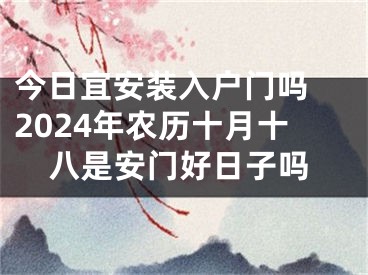 今日宜安装入户门吗 2024年农历十月十八是安门好日子吗