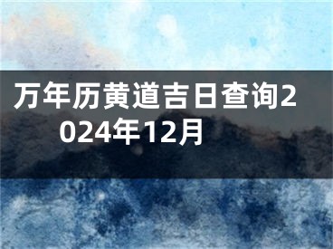 万年历黄道吉日查询2024年12月