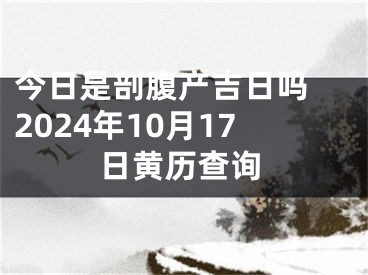 今日是剖腹产吉日吗 2024年10月17日黄历查询