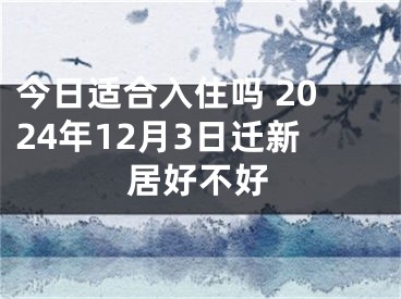今日适合入住吗 2024年12月3日迁新居好不好