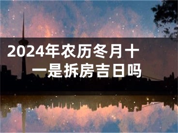 2024年农历冬月十一是拆房吉日吗