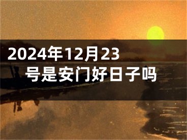2024年12月23号是安门好日子吗