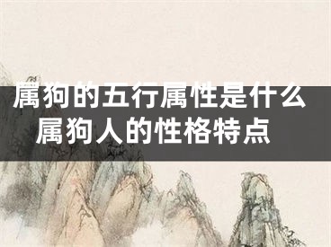 属狗的五行属性是什么 属狗人的性格特点