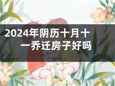 2024年阴历十月十一乔迁房子好吗