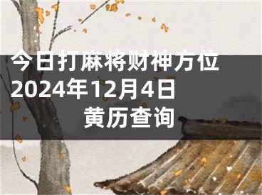 今日打麻将财神方位 2024年12月4日黄历查询