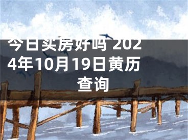 今日买房好吗 2024年10月19日黄历查询
