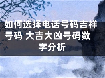 如何选择电话号码吉祥号码 大吉大凶号码数字分析