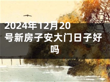 2024年12月20号新房子安大门日子好吗
