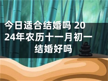 今日适合结婚吗 2024年农历十一月初一结婚好吗