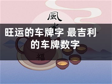 旺运的车牌字 最吉利的车牌数字