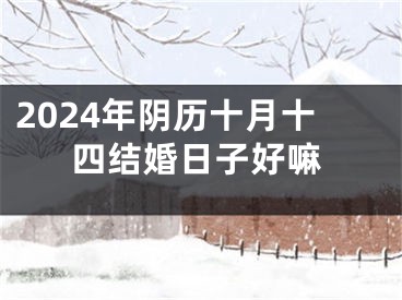 2024年阴历十月十四结婚日子好嘛