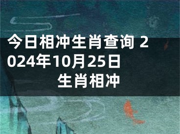 今日相冲生肖查询 2024年10月25日生肖相冲