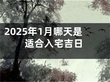 2025年1月哪天是适合入宅吉日