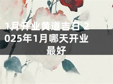 1月开业黄道吉日 2025年1月哪天开业最好