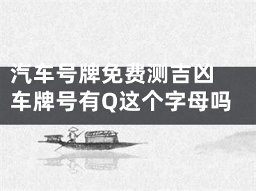 汽车号牌免费测吉凶 车牌号有Q这个字母吗