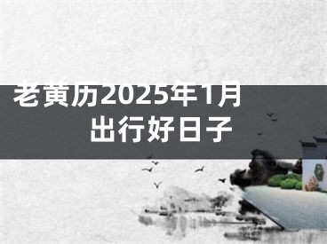 老黄历2025年1月出行好日子
