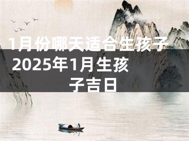 1月份哪天适合生孩子 2025年1月生孩子吉日