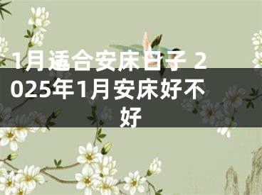 1月适合安床日子 2025年1月安床好不好