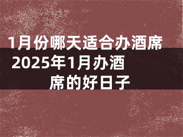1月份哪天适合办酒席 2025年1月办酒席的好日子