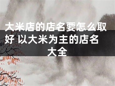 大米店的店名要怎么取好 以大米为主的店名大全