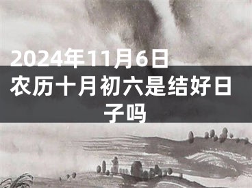 2024年11月6日农历十月初六是结好日子吗