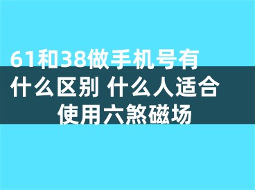 61和38做手机号有什么区别 什么人适合使用六煞磁场