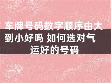 车牌号码数字顺序由大到小好吗 如何选对气运好的号码