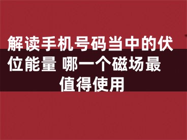 解读手机号码当中的伏位能量 哪一个磁场最值得使用