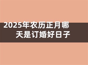 2025年农历正月哪天是订婚好日子